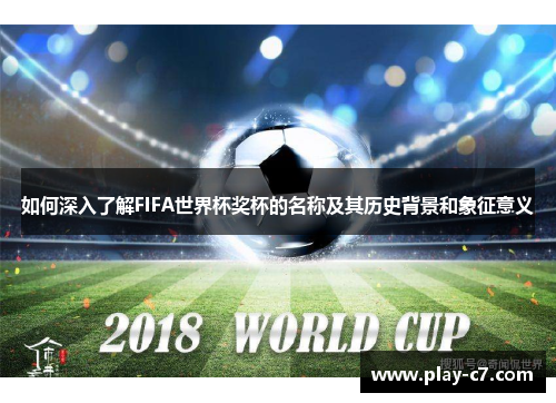 如何深入了解FIFA世界杯奖杯的名称及其历史背景和象征意义