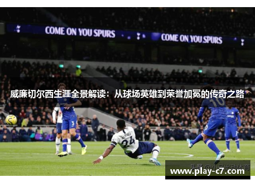 威廉切尔西生涯全景解读：从球场英雄到荣誉加冕的传奇之路