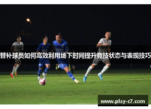 替补球员如何高效利用场下时间提升竞技状态与表现技巧