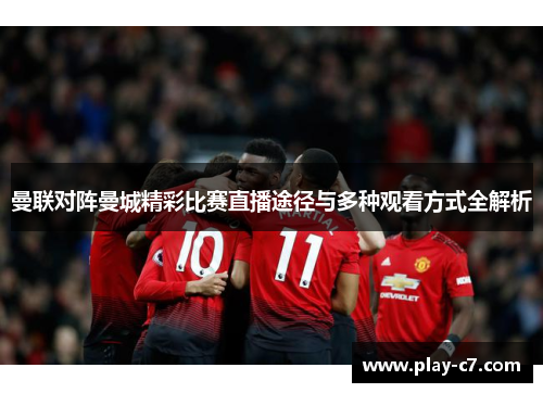 曼联对阵曼城精彩比赛直播途径与多种观看方式全解析