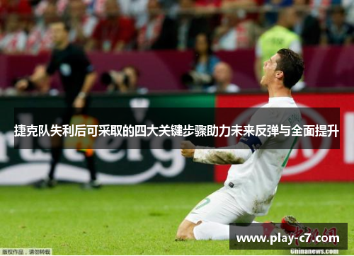 捷克队失利后可采取的四大关键步骤助力未来反弹与全面提升