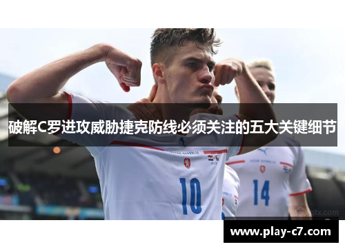 破解C罗进攻威胁捷克防线必须关注的五大关键细节