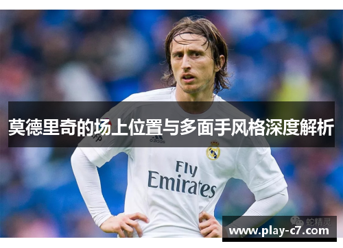 莫德里奇的场上位置与多面手风格深度解析