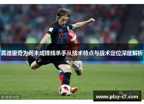 莫德里奇为何未成锋线杀手从技术特点与战术定位深度解析