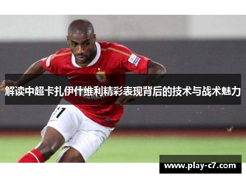 解读中超卡扎伊什维利精彩表现背后的技术与战术魅力