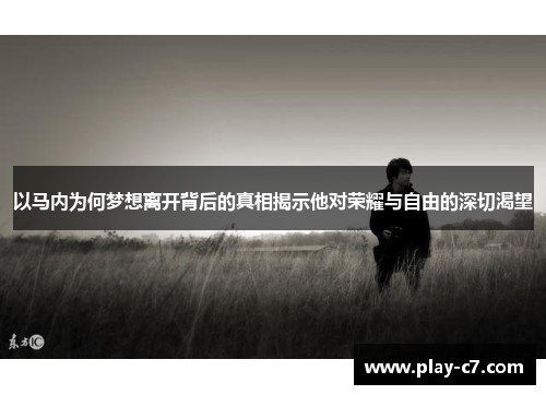 以马内为何梦想离开背后的真相揭示他对荣耀与自由的深切渴望