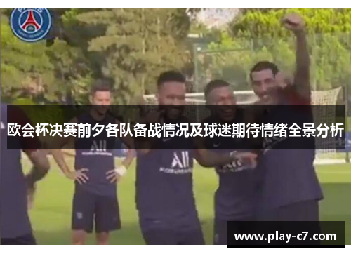 欧会杯决赛前夕各队备战情况及球迷期待情绪全景分析