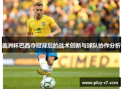 美洲杯巴西夺冠背后的战术创新与球队协作分析