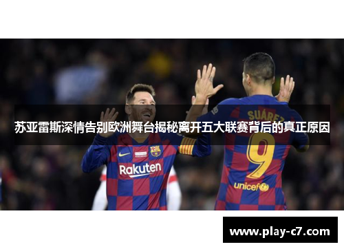 苏亚雷斯深情告别欧洲舞台揭秘离开五大联赛背后的真正原因
