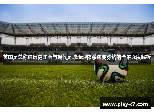 英国足总称谓历史渊源与现代足球治理体系演变脉络的全景深度解析