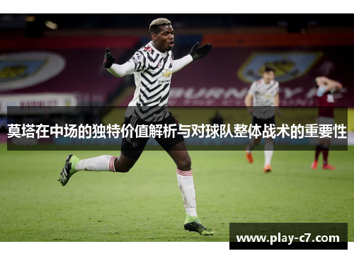 莫塔在中场的独特价值解析与对球队整体战术的重要性