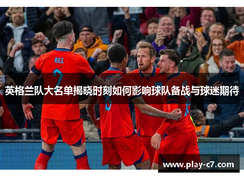 英格兰队大名单揭晓时刻如何影响球队备战与球迷期待