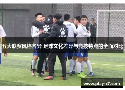 五大联赛风格各异 足球文化差异与竞技特点的全面对比