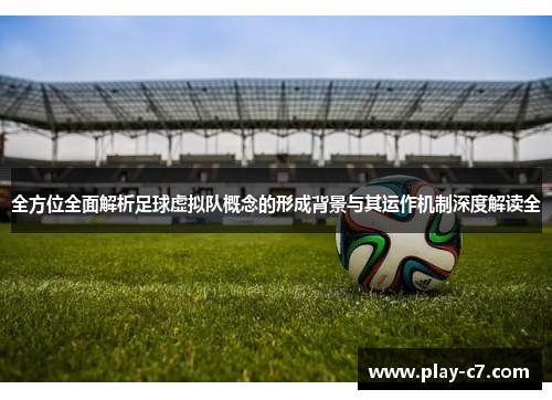 全方位全面解析足球虚拟队概念的形成背景与其运作机制深度解读全