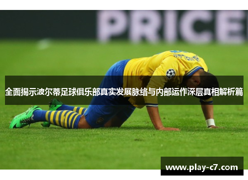 全面揭示波尔蒂足球俱乐部真实发展脉络与内部运作深层真相解析篇