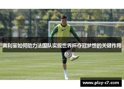 奥利塞如何助力法国队实现世界杯夺冠梦想的关键作用