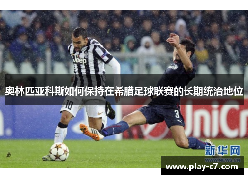 奥林匹亚科斯如何保持在希腊足球联赛的长期统治地位