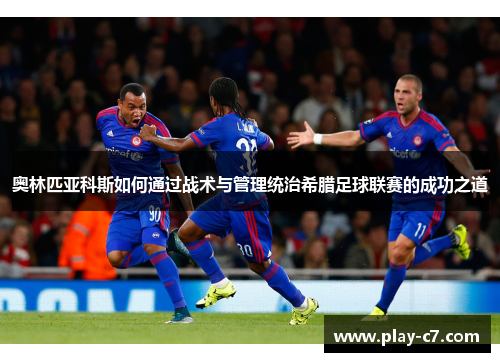 奥林匹亚科斯如何通过战术与管理统治希腊足球联赛的成功之道