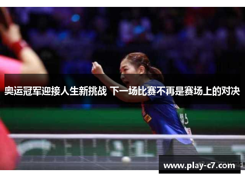 奥运冠军迎接人生新挑战 下一场比赛不再是赛场上的对决