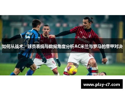 如何从战术、球员表现与数据角度分析AC米兰与罗马的意甲对决