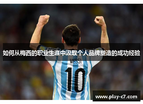 如何从梅西的职业生涯中汲取个人品牌塑造的成功经验