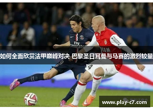 如何全面欣赏法甲巅峰对决 巴黎圣日耳曼与马赛的激烈较量
