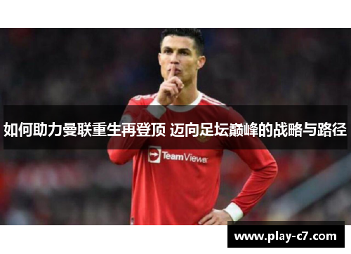 如何助力曼联重生再登顶 迈向足坛巅峰的战略与路径