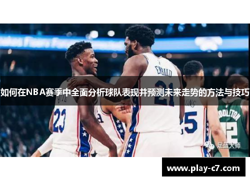 如何在NBA赛季中全面分析球队表现并预测未来走势的方法与技巧