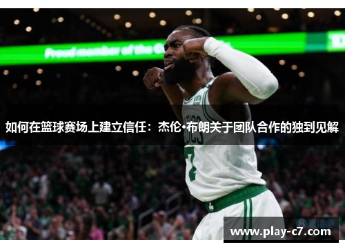 如何在篮球赛场上建立信任:杰伦·布朗关于团队合作的独到见解 如何在篮球赛场上建立信任:杰伦·布朗关于团队合作的独到见解