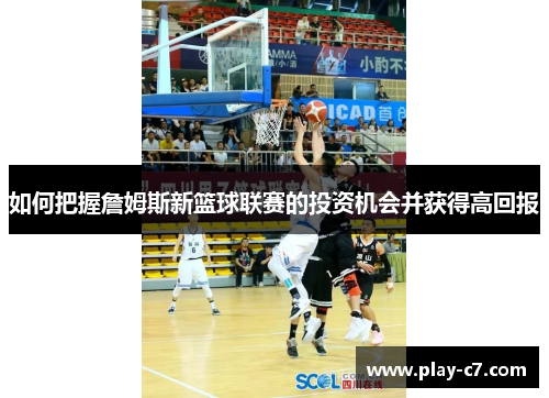 如何把握詹姆斯新篮球联赛的投资机会并获得高回报