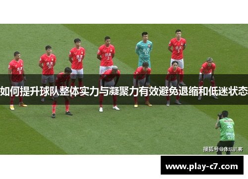 如何提升球队整体实力与凝聚力有效避免退缩和低迷状态
