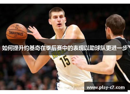 如何提升约基奇在季后赛中的表现以助球队更进一步