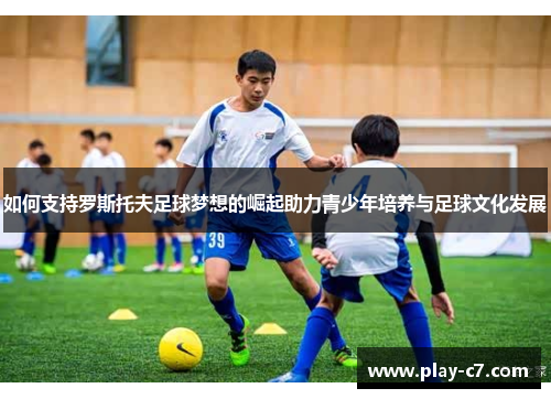 如何支持罗斯托夫足球梦想的崛起助力青少年培养与足球文化发展