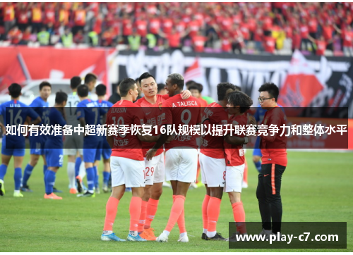 如何有效准备中超新赛季恢复16队规模以提升联赛竞争力和整体水平