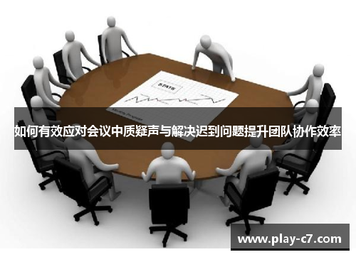 如何有效应对会议中质疑声与解决迟到问题提升团队协作效率