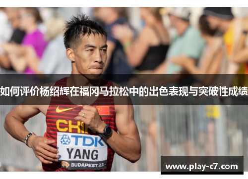 如何评价杨绍辉在福冈马拉松中的出色表现与突破性成绩