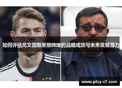 如何评估尤文图斯重塑辉煌的战略成效与未来发展潜力 如何评估尤文图斯重塑辉煌的战略成效与未来发展潜力