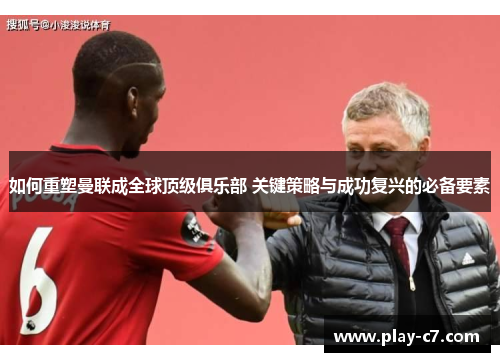 如何重塑曼联成全球顶级俱乐部 关键策略与成功复兴的必备要素