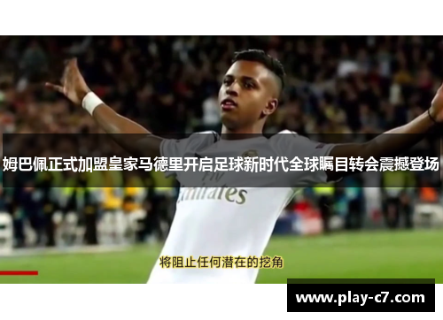 姆巴佩正式加盟皇家马德里开启足球新时代全球瞩目转会震撼登场