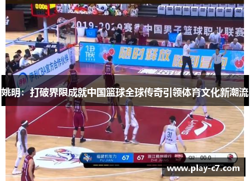 姚明：打破界限成就中国篮球全球传奇引领体育文化新潮流