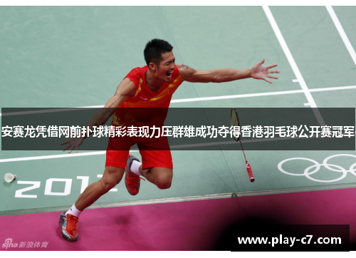 安赛龙凭借网前扑球精彩表现力压群雄成功夺得香港羽毛球公开赛冠军