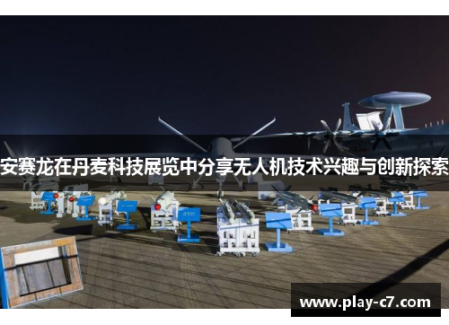 安赛龙在丹麦科技展览中分享无人机技术兴趣与创新探索