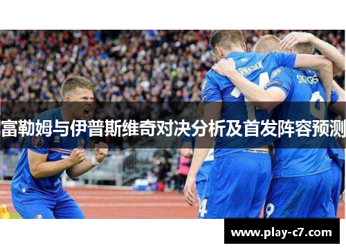 富勒姆与伊普斯维奇对决分析及首发阵容预测