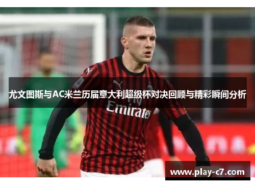 尤文图斯与AC米兰历届意大利超级杯对决回顾与精彩瞬间分析