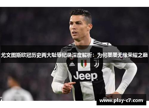 尤文图斯欧冠历史两大耻辱纪录深度解析：为何屡屡无缘荣耀之巅