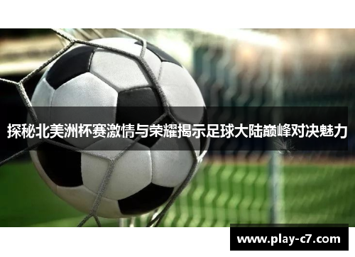 探秘北美洲杯赛激情与荣耀揭示足球大陆巅峰对决魅力 探秘北美洲杯赛激情与荣耀揭示足球大陆巅峰对决魅力